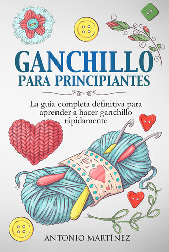GANCHILLO PA-RA PRINCIPIAN-TES. La guía completa definitiva para aprender a hacer ganchillo rápi-damente