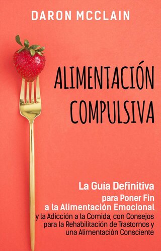 Alimentación Compulsiva: La Guía Definitiva para Poner Fin a la Alimentación Emocional y la Adicción a la Comida, con Consejos para la Rehabilitación de Trastornos y una Alimentación Consciente