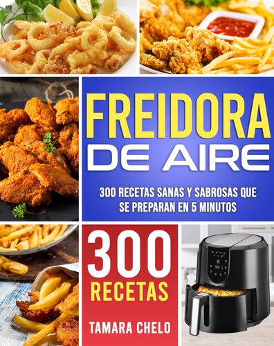 Freidora de aire: 300 recetas sanas y sabrosas que se preparan en 5 minutos