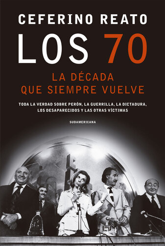 Los 70, la década que siempre vuelve: Toda la verdad sobre Perón, la guerrilla, la dictadura, los desaparecidos y las otras víctimas
