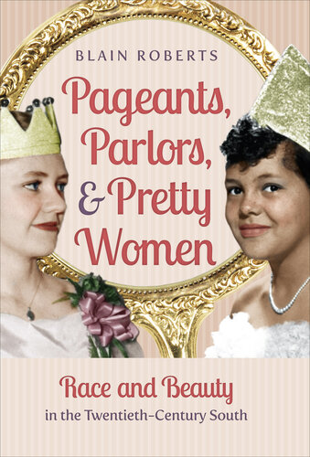 Pageants, Parlors, and Pretty Women: Race and Beauty in the Twentieth-Century South
