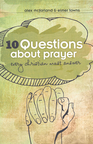 10 Questions about Prayer Every Christian Must Answer: Thoughtful Responses about our Communication with God