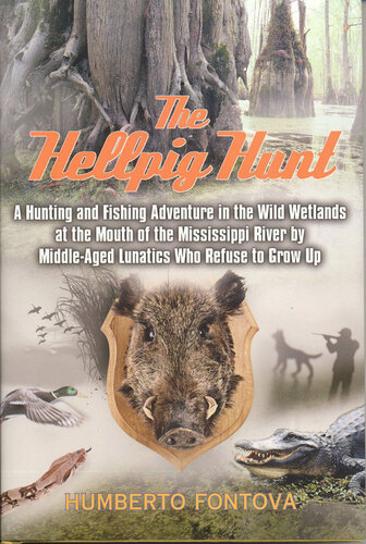 The Hellpig Hunt: A Hunting Adventure in the Wild Wetlands at the Mouth of the Mississippi River by Middle Aged Lunatics Who Refuse to Grow Up