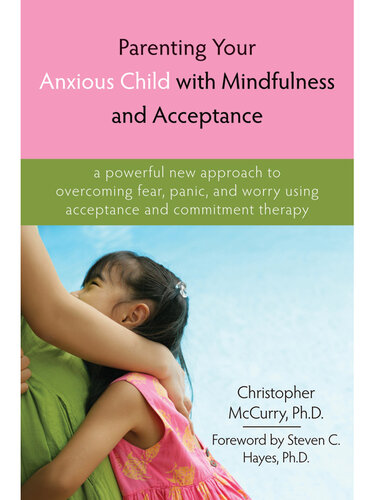 Parenting Your Anxious Child with Mindfulness and Acceptance: A Powerful New Approach to Overcoming Fear, Panic, and Worry Using Acceptance and Commitment Therapy