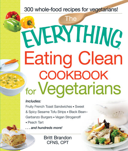 The  Eating Clean Cookbook for Vegetarians: Includes Fruity French Toast Sandwiches, Sweet & Spicy Sesame Tofu Strips, Black Bean-Garbanzo Burgers, Vegan Stroganoff, Peach Tart and hundreds more!