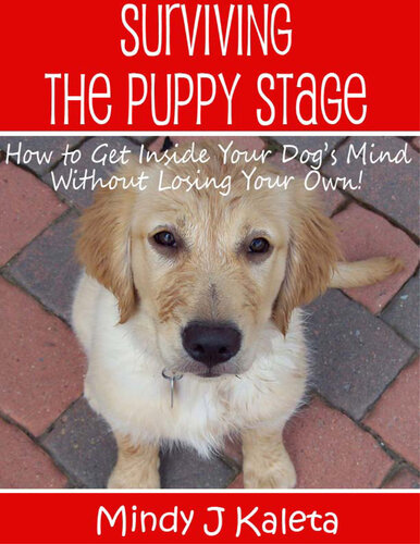 Surviving the Puppy Stage: How To Get Inside Your Dog's Mind Without Losing Your Own!