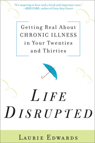Life Disrupted: Getting Real about Chronic Illness in Your Twenties and Thirties