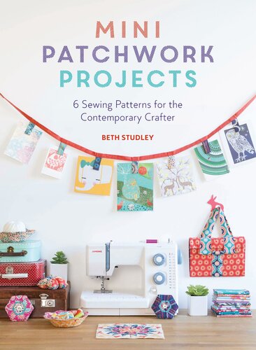 Mini Patchwork Projects: 6 Sewing Projects for the Contemporary Crafter