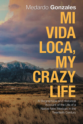 Mi Vida Loca, My Crazy Life: A Biographical and Historical Account of the Life of a Native New Mexican in the Twentieth Century