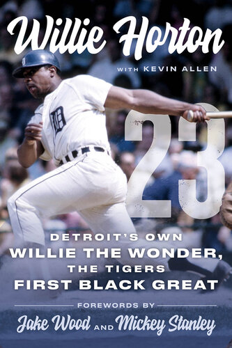 Willie Horton: 23: Detroit's Own Willie the Wonder, the Tigers' First Black Great