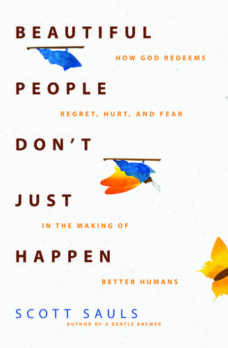 Beautiful People Don't Just Happen: How God Redeems Regret, Hurt, and Fear in the Making of Better Humans