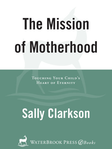 The Mission of Motherhood: Touching Your Child's Heart of Eternity