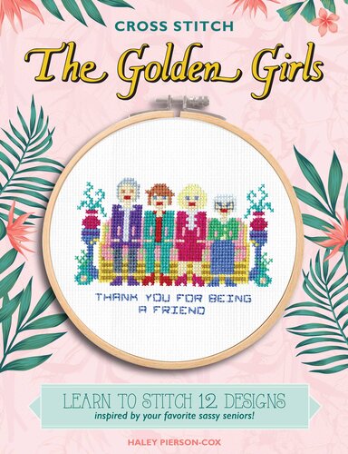 Cross Stitch The Golden Girls: Learn to stitch 12 designs inspired by your favorite sassy seniors!