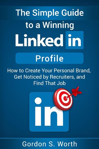 The Simple Guide to a Winning LinkedIn Profile: How to Create Your Personal Brand, Get Noticed by Recruiters, and Find That Job