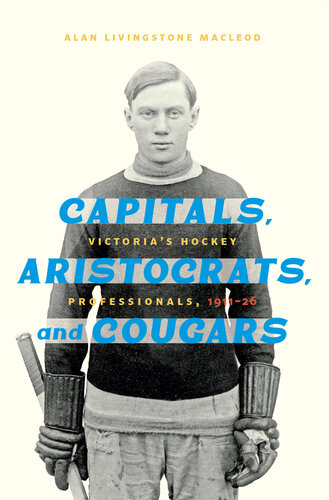 Capitals, Aristocrats, and Cougars: Victoria's Hockey Professionals, 1911–1926