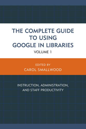 The Complete Guide to Using Google in Libraries: Instruction, Administration, and Staff Productivity