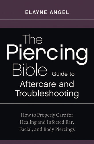 The Piercing Bible Guide to Aftercare and Troubleshooting: How to Properly Care for Healing and Infected Ear, Facial, and Body Piercings