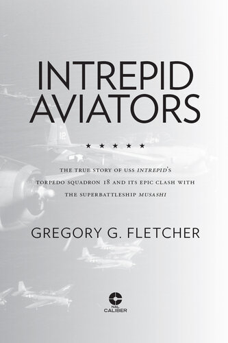 Intrepid Aviators: The True Story of U.S.S. Intrepid's Torpedo Squadron 18 and Its Epic Clash With the Superbattleship Musashi