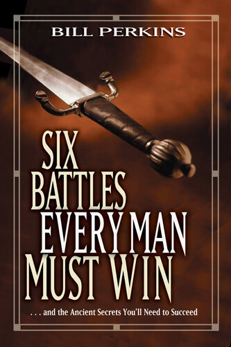 Six Battles Every Man Must Win: . . . and the Ancient Secrets You'll Need to Succeed