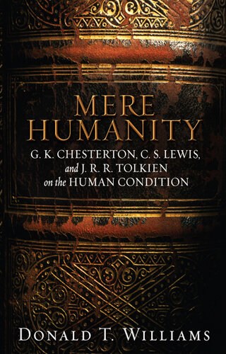 Mere Humanity: G.K. Chesterton, C.S. Lewis, and J. R. R. Tolkien on the Human Condition