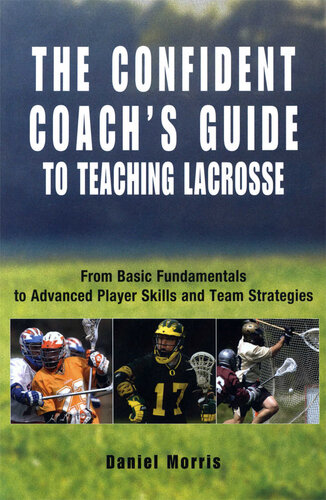 Confident Coach's Guide to Teaching Lacrosse: From Basic Fundamentals To Advanced Player Skills And Team Strategies
