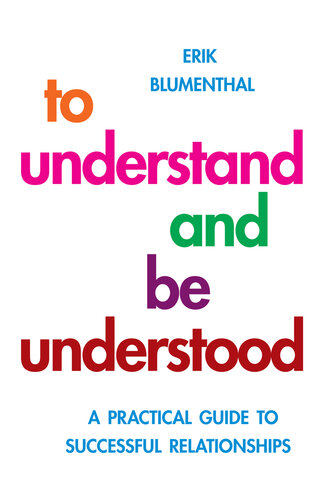 To Understand and Be Understood: A Practical Guide to Successful Relationships