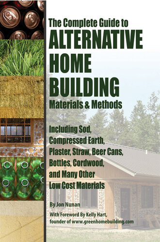 The Complete Guide to Alternative Home Building Materials & Methods: Including Sod, Compressed Earth, Plaster, Straw, Beer Cans, Bottles, Cordwood, and Many Other Low Cost Materials