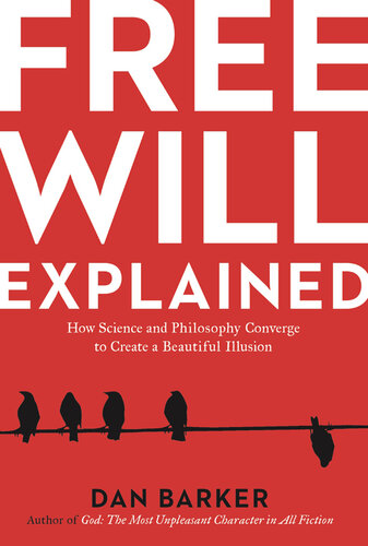 Free Will Explained: How Science and Philosophy Converge to Create a Beautiful Illusion