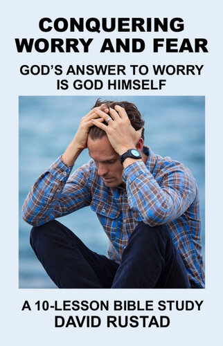 Conquering Worry and Fear: God's Answer to Worry Is God Himself