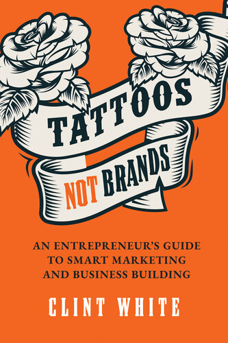 Tattoos, Not Brands: An Entrepreneur's Guide To Smart Marketing and Business Building
