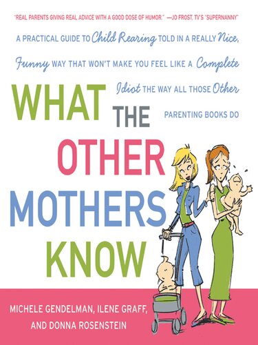 What the Other Mothers Know: A Practical Guide to Child Rearing Told in a Really Nice, Funny Way That Won't Make You Feel Like a Complete Idiot the Way All Those Other Parenting Books Do