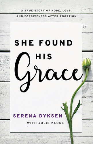 She Found His Grace: A True Story Of Hope, Love, And Forgiveness After Abortion