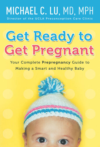 Get Ready to Get Pregnant: Your Complete Prepregnancy Guide to Making a Smart and Healthy Baby