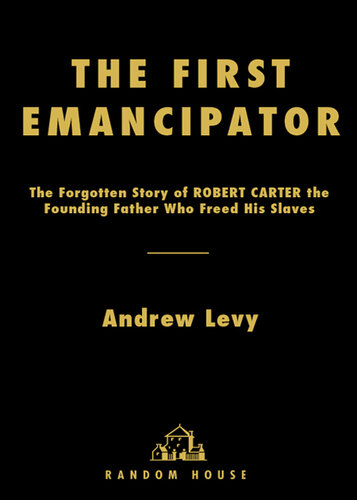 The First Emancipator: The Forgotten Story of Robert Carter, the Founding Father Who Freed His Slaves