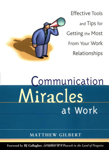 Communication Miracles at Work: Effective Tools and Tips for Getting the Most From Your Work Relationships