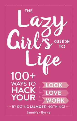The Lazy Girl's Guide to Life: 100+ Ways to Hack Your Look, Love, and Work By Doing (Almost) Nothing!
