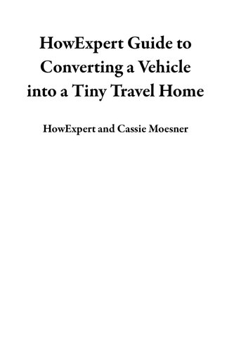 HowExpert Guide to Converting a Vehicle into a Tiny Travel Home: 101 Tips to Learn How to Convert a School Bus, Van, or Other Vehicle into a Tiny Traveling House on Wheels