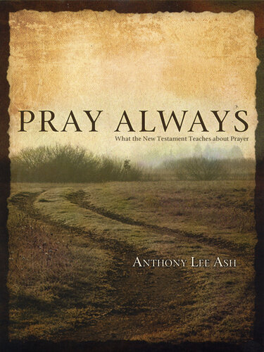 Pray Always: What the New Testament Teaches about Prayer