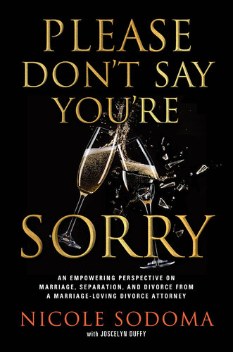 Please Don't Say You're Sorry: An Empowering Perspective on Marriage, Separation, and Divorce from a Marriage-Loving Divorce Attorney