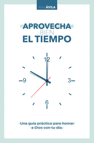 Aprovecha bien el tiempo: Una guía práctica para honrar a Dios con tu día