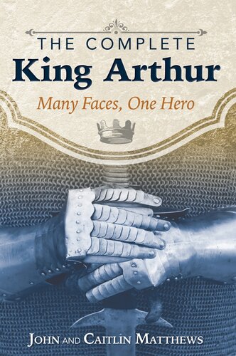 The Complete King Arthur: Many Faces, One Hero