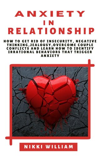 Anxiety in Relationship: How to get rid of Insecurity, Negative Thinking, Jealousy, Overcome Couple Conflicts, and Learn How To Identify Irrational Behaviors That Trigger Anxiety