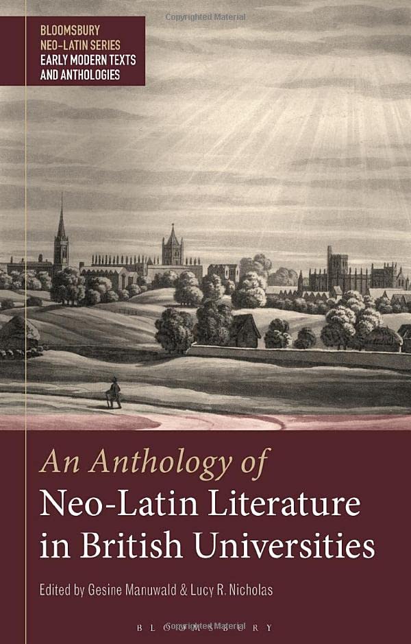 An Anthology of Neo-Latin Literature in British Universities (Bloomsbury Neo-Latin Series: Early Modern Texts and Anthologies)