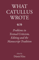 What Catullus Wrote: Problems in Textual Criticism, Editing and the Manuscript Tradition