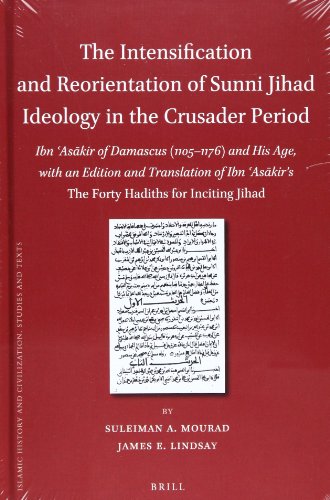 The Intensification and Reorientation of Sunni Jihad Ideology in the Crusader Period: Ibn Askir of Damascus (11051176) and His Age, with an Edition ... Jihad (Islamic History and Civilization)