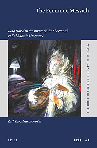 The Feminine Messiah King David in the Image of the Shekhinah in Kabbalistic Literature (Brill Reference Library of Judaism, 68)