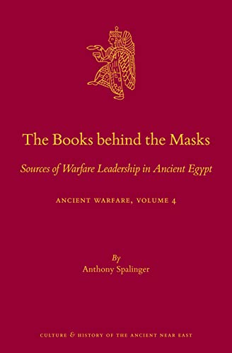The Books behind the Masks Sources of Warfare Leadership in Ancient Egypt. Ancient Warfare Series Volume 4 (Culture and History of the Ancient Near East, 124 / Ancient Warfare, 4)