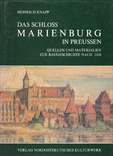 Das Schloss Marienburg in Preussen: Quellen und Materialien zur Baugeschichte nach 1456