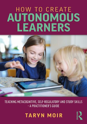 How to Create Autonomous Learners: Teaching metacognitive, self-regulatory and study skills – a practitioner's guide