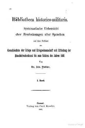 Bibliotheca historica-militaris : Systematische Übersicht der Erscheinungen aller Sprachen auf dem Gebiete der Geschichte der Kriege und Kriegswissenschaft seit Erfindung der Buchdruckerkunst bis zum Schluss des Jahres 1880